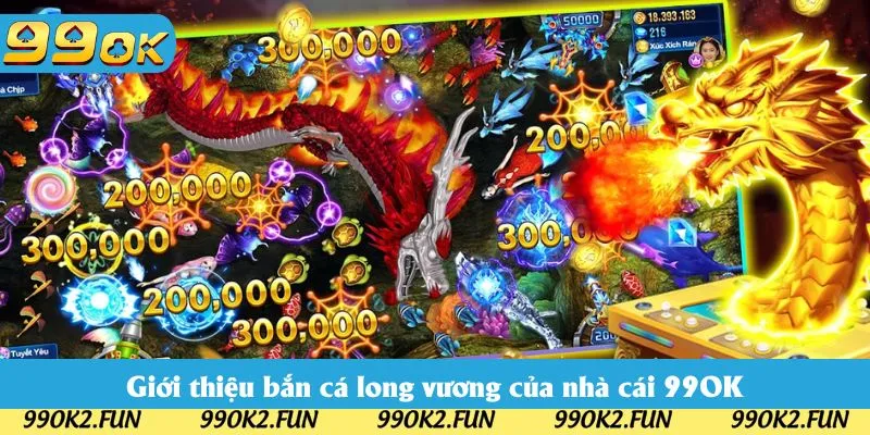 Giới thiệu bắn cá long vương của nhà cái 99OK
