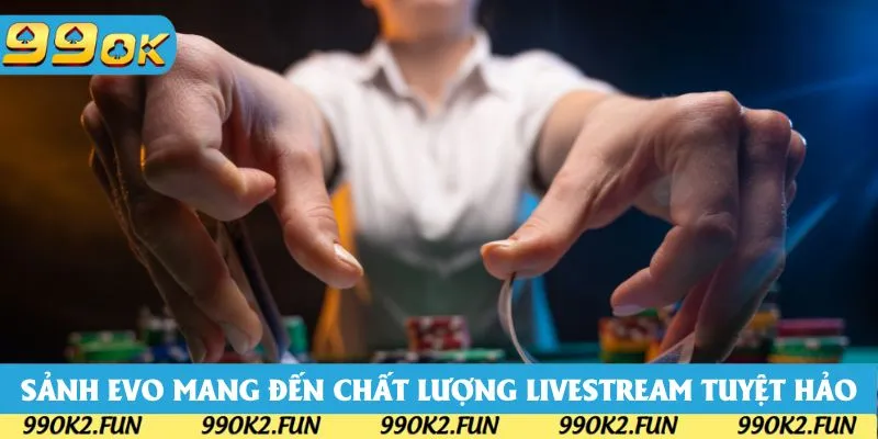 Sảnh EVO được yêu thích nhờ mang đến chất lượng livestream chất lượng