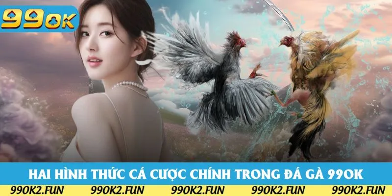 Hai hình thức cá cược chính trong đá gà 99OK