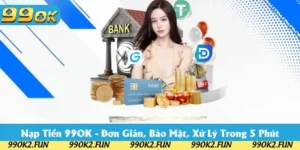 Nạp Tiền 99OK - Đơn Giản, Bảo Mật, Xử Lý Trong 5 Phút