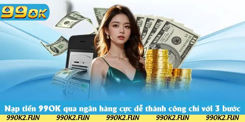 Nạp tiền 99OK qua ngân hàng cực dễ thành công chỉ với 3 bước