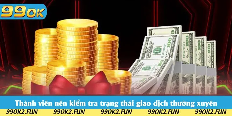 Thành viên nên kiểm tra trạng thái giao dịch thường xuyên