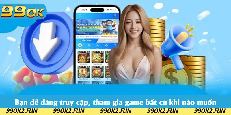 Bạn dễ dàng truy cập, tham gia game bất cứ khi nào muốn
